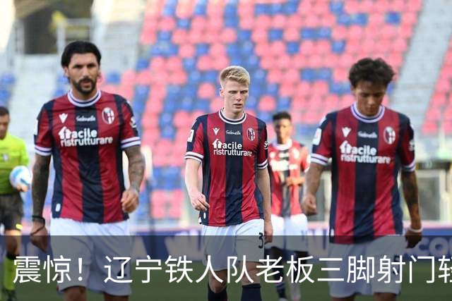 震惊！辽宁铁人队老板三脚射门轻松逼服邦本宜裕，愿意接受惩罚